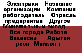 Электрики › Название организации ­ Компания-работодатель › Отрасль предприятия ­ Другое › Минимальный оклад ­ 1 - Все города Работа » Вакансии   . Адыгея респ.,Майкоп г.